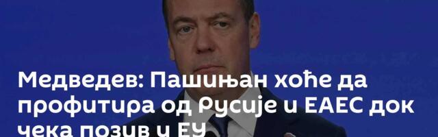 Медведев: Пашињан хоће да профитира од Русије и ЕАЕС док чека позив у ЕУ
