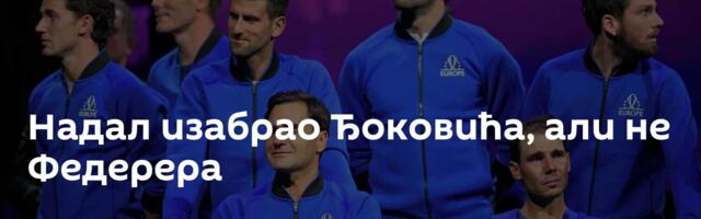 Надал изабрао Ђоковића, али не Федерера
