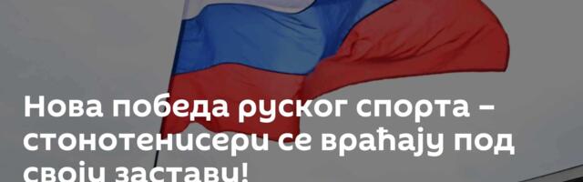 Нова победа руског спорта – стонотенисери се враћају под своју заставу!