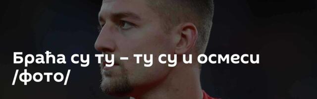 Браћа су ту – ту су и осмеси /фото/