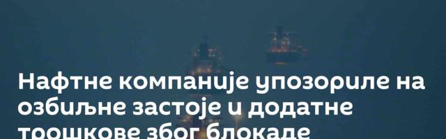 Нафтне компаније упозориле на озбиљне застоје и додатне трошкове због блокаде Ормуског мореуза