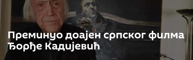 Преминуо доајен српског филма Ђорђе Кадијевић