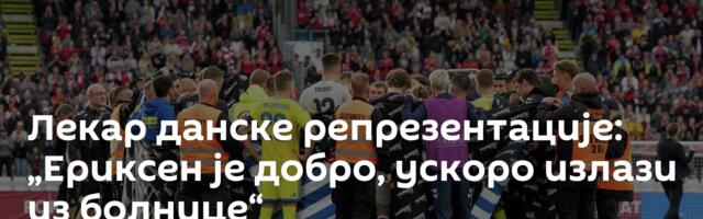 Лекар данске репрезентације: „Ериксен је добро, ускоро излази из болнице“