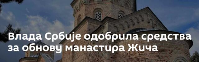 Влада Србије одобрила средства за обнову манастира Жича