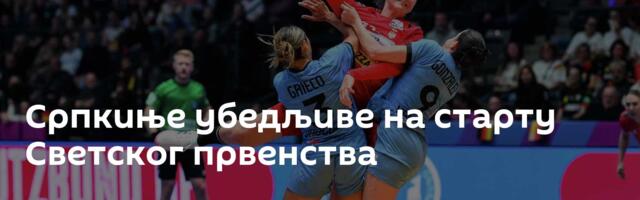 Српкиње убедљиве на старту Светског првенства