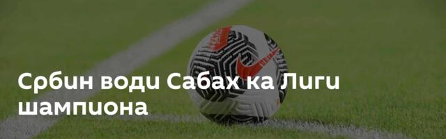 Србин води Сабах ка Лиги шампиона