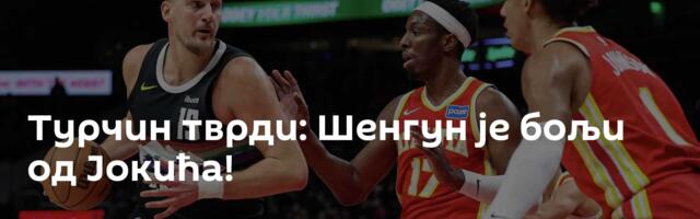 Турчин тврди: Шенгун је бољи од Јокића!