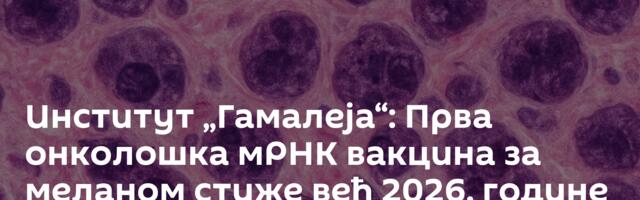 Институт „Гамалеја“: Прва онколошка мРНК вакцина за меланом стиже већ 2026. године