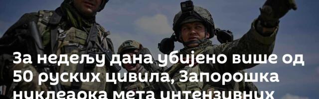 За недељу дана убијено више од 50 руских цивила, Запорошка нуклеарка мета интензивних напада