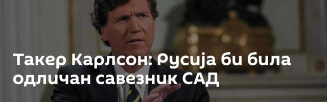 Такер Карлсон: Русија би била одличан савезник САД