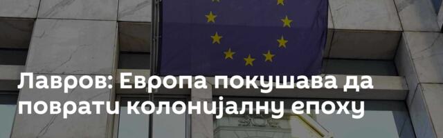 Лавров: Европа покушава да поврати колонијалну епоху