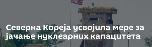 Северна Кореја усвојила мере за јачање нуклеарних капацитета