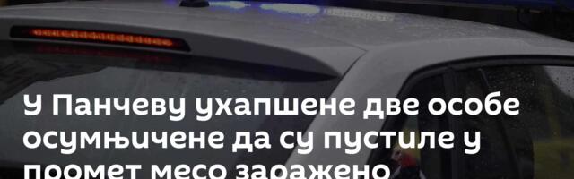 У Панчеву ухапшене две особе осумњичене да су пустиле у промет месо заражено трихинелозом