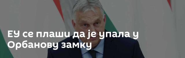 ЕУ се плаши да је упала у Орбанову замку