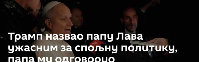 Трамп назвао папу Лава ужасним за спољну политику, папа му одговорио