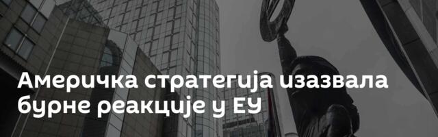 Америчка стратегија изазвала бурне реакције у ЕУ