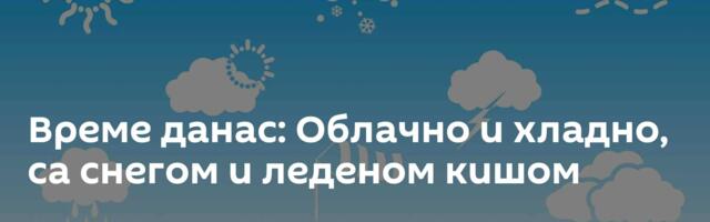 Време данас: Облачно и хладно, са снегом и леденом кишом