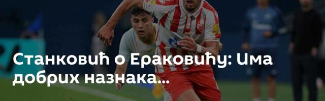 Станковић о Ераковићу: Има добрих назнака...