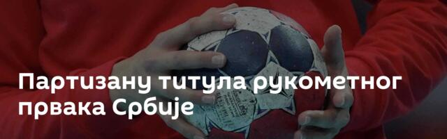 Партизану титула рукометног првака Србије