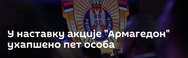 У наставку акције "Армагедон" ухапшено пет особа