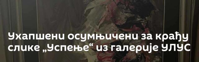Ухапшени осумњичени за крађу слике „Успење“ из галерије УЛУС