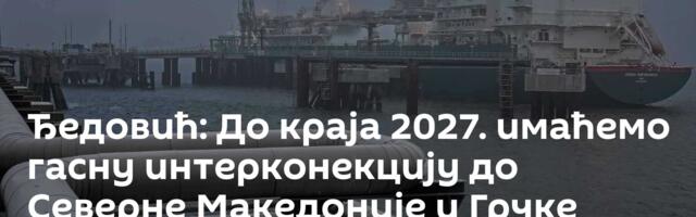 Ђедовић: До краја 2027. имаћемо гасну интерконекцију до Северне Македоније и Грчке