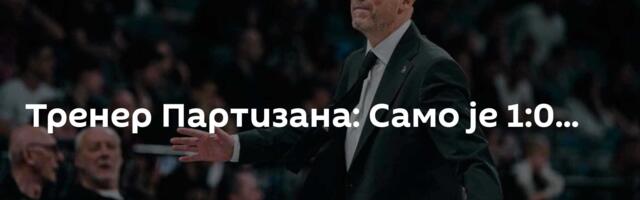 Тренер Партизана: Само је 1:0...