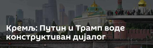 Кремљ: Путин и Трамп воде конструктиван дијалог