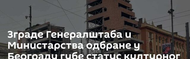 Зграде Генералштаба и Министарства одбране у Београду губе статус културног добра