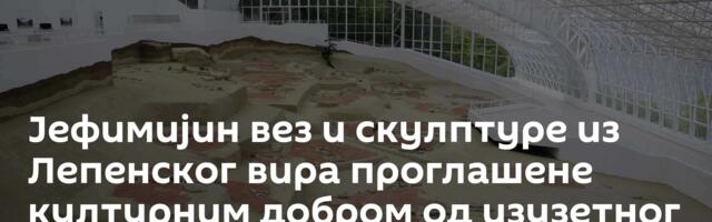 Јефимијин вез и скулптуре из Лепенског вира проглашене културним добром од изузетног значаја
