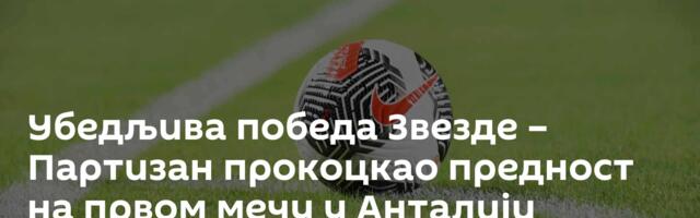 Убедљива победа Звезде – Партизан прокоцкао предност на првом мечу у Анталији