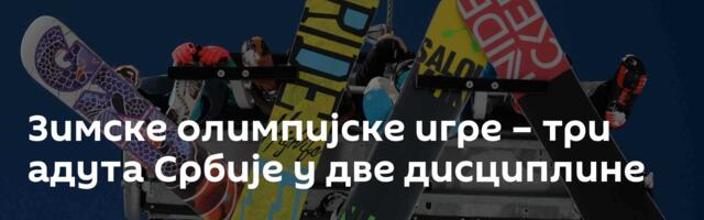 Зимске олимпијске игре – три адута Србије у две дисциплине