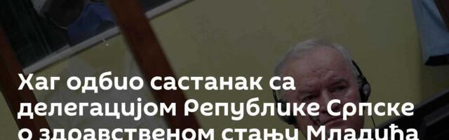 Хаг одбио састанак са делегацијом Републике Српске о здравственом стању Младића