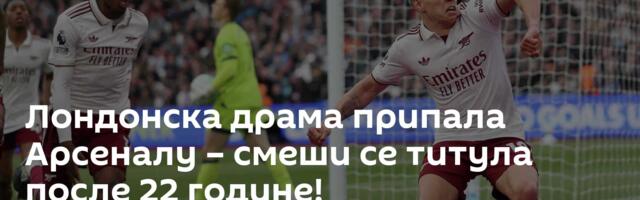 Лондонска драма припала Арсеналу – смеши се титула после 22 године!
