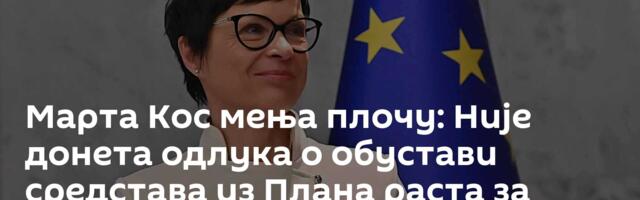 Марта Кос мења плочу: Није донета одлука о обустави средстава из Плана раста за Србију