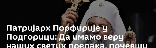 Патријарх Порфирије у Подгорици: Да имамо веру наших светих предака, почевши од Светог Саве
