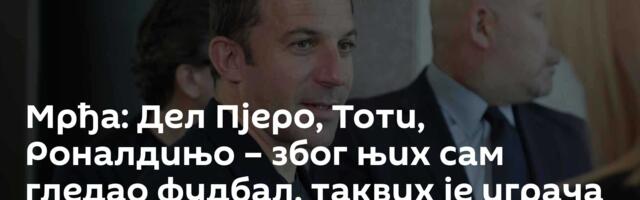Мрђа: Дел Пјеро, Тоти, Роналдињо – због њих сам гледао фудбал, таквих је играча све мање
