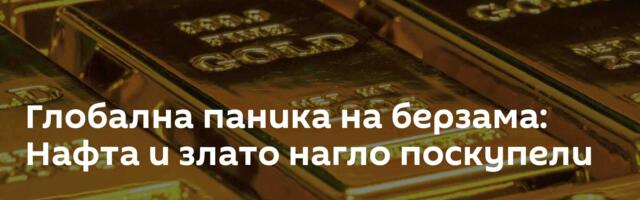 Глобална паника на берзама: Нафта и злато нагло поскупели