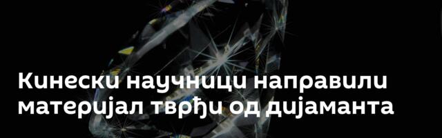 Кинески научници направили материјал тврђи од дијаманта