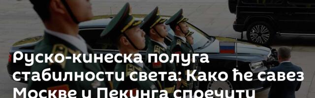 Руско-кинеска полуга стабилности света: Како ће савез Москве и Пекинга спречити колапс планете