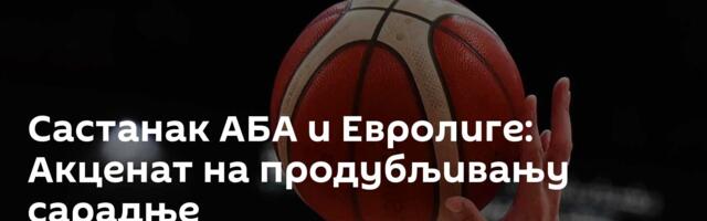 Састанак АБА и Евролиге: Акценат на продубљивању сарадње