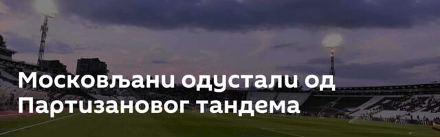 Московљани одустали од Партизановог тандема