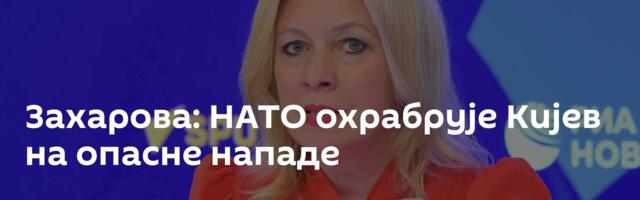 Захарова: НАТО охрабрује Кијев на опасне нападе