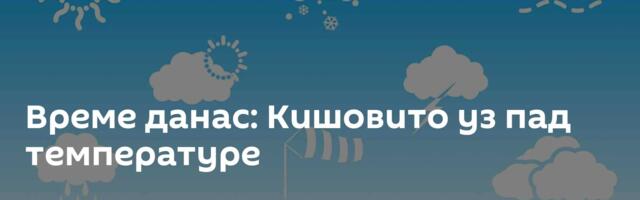 Време данас: Кишовито уз пад температуре