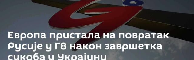 Европа пристала на повратак Русије у Г8 након завршетка сукоба у Украјини