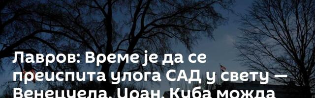 Лавров: Време је да се преиспита улога САД у свету — Венецуела, Иран, Куба можда нису крај