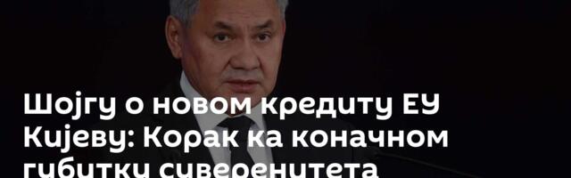 Шојгу о новом кредиту ЕУ Кијеву: Корак ка коначном губитку суверенитета европских престоница