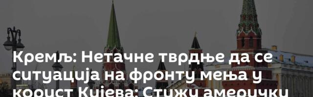 Кремљ: Нетачне тврдње да се ситуација на фронту мења у корист Кијева; Стижу амерички преговарачи