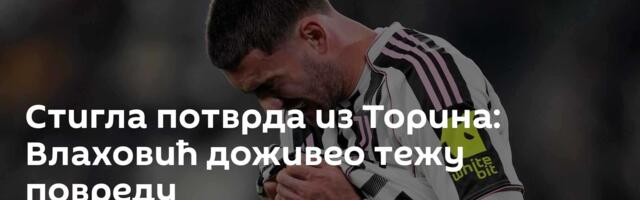 Стигла потврда из Торина: Влаховић доживео тежу повреду