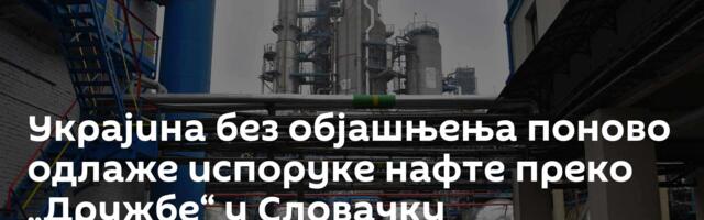 Украјина без објашњења поново одлаже испоруке нафте преко „Дружбе“ у Словачку